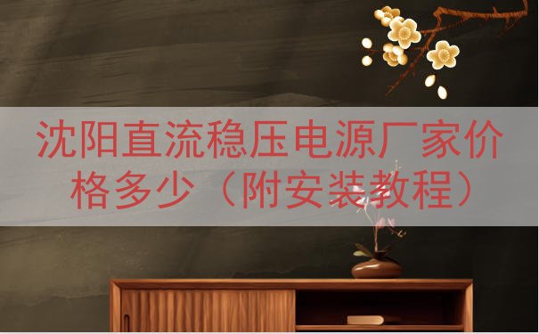 沈阳直流稳压电源厂家价格多少（附安装教程）