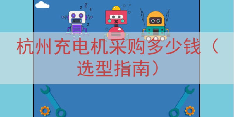 杭州充电机采购多少钱（选型指南）
