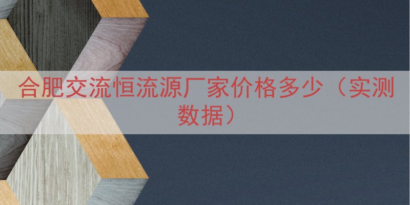 合肥交流恒流源厂家价格多少（实测数据）